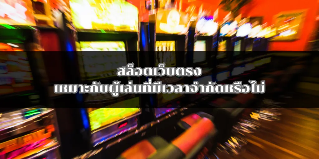 สล็อตเว็บตรงเหมาะกับผู้เล่นที่มีเวลาจำกัดหรือไม่